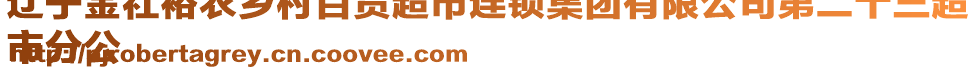 遼寧金社裕農(nóng)鄉(xiāng)村百貨超市連鎖集團(tuán)有限公司第二十三超
市分公