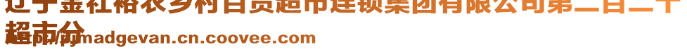 遼寧金社裕農(nóng)鄉(xiāng)村百貨超市連鎖集團(tuán)有限公司第二百二十
超市分