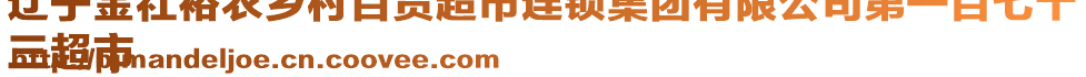 遼寧金社裕農(nóng)鄉(xiāng)村百貨超市連鎖集團(tuán)有限公司第一百七十
三超市