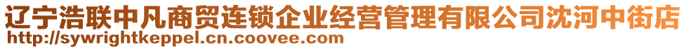 遼寧浩聯(lián)中凡商貿(mào)連鎖企業(yè)經(jīng)營管理有限公司沈河中街店