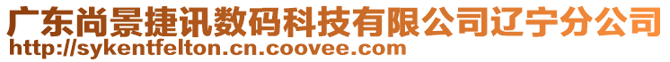 廣東尚景捷訊數(shù)碼科技有限公司遼寧分公司