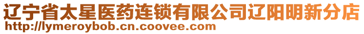 遼寧省太星醫(yī)藥連鎖有限公司遼陽明新分店