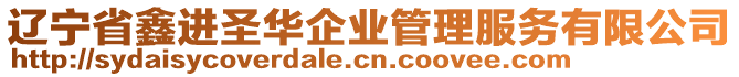 遼寧省鑫進(jìn)圣華企業(yè)管理服務(wù)有限公司