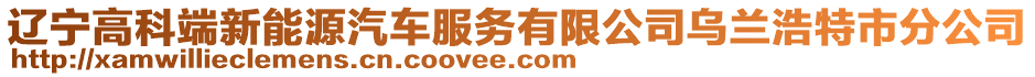 遼寧高科端新能源汽車服務有限公司烏蘭浩特市分公司