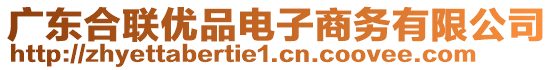 廣東合聯優品電子商務有限公司
