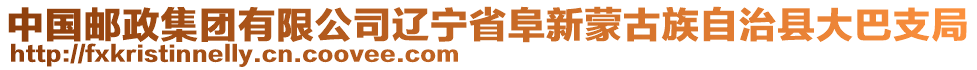 中國(guó)郵政集團(tuán)有限公司遼寧省阜新蒙古族自治縣大巴支局