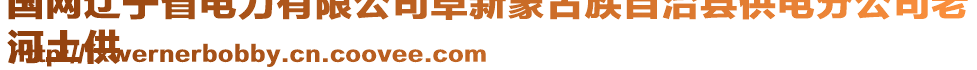 國網(wǎng)遼寧省電力有限公司阜新蒙古族自治縣供電分公司老
河土供