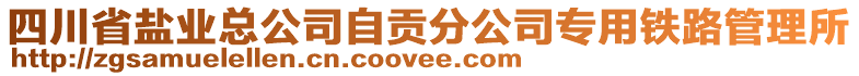 四川省鹽業(yè)總公司自貢分公司專用鐵路管理所