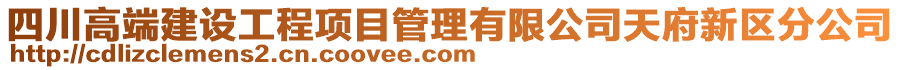 四川高端建設(shè)工程項目管理有限公司天府新區(qū)分公司