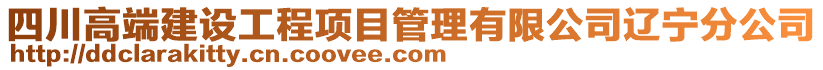 四川高端建設(shè)工程項目管理有限公司遼寧分公司