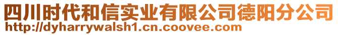 四川時代和信實業(yè)有限公司德陽分公司