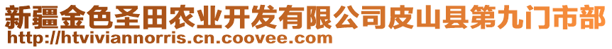 新疆金色圣田農(nóng)業(yè)開發(fā)有限公司皮山縣第九門市部