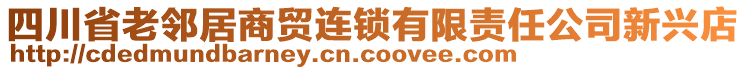 四川省老鄰居商貿(mào)連鎖有限責(zé)任公司新興店