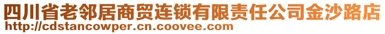 四川省老鄰居商貿連鎖有限責任公司金沙路店