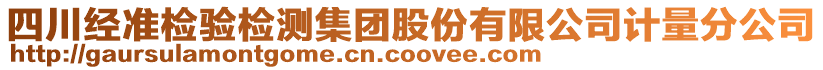 四川經(jīng)準(zhǔn)檢驗(yàn)檢測(cè)集團(tuán)股份有限公司計(jì)量分公司