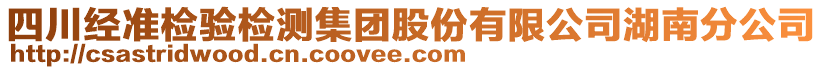 四川經(jīng)準(zhǔn)檢驗(yàn)檢測(cè)集團(tuán)股份有限公司湖南分公司