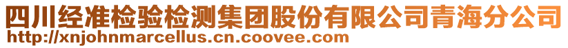 四川經(jīng)準(zhǔn)檢驗(yàn)檢測(cè)集團(tuán)股份有限公司青海分公司