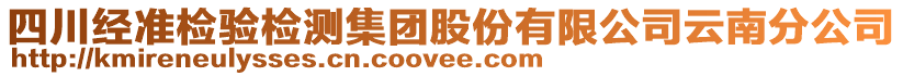 四川經(jīng)準(zhǔn)檢驗檢測集團股份有限公司云南分公司