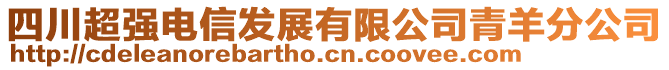 四川超強(qiáng)電信發(fā)展有限公司青羊分公司