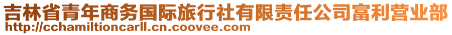 吉林省青年商務(wù)國(guó)際旅行社有限責(zé)任公司富利營(yíng)業(yè)部