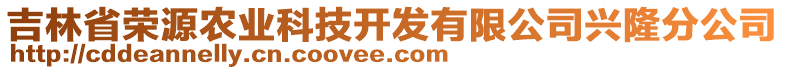 吉林省榮源農(nóng)業(yè)科技開發(fā)有限公司興隆分公司