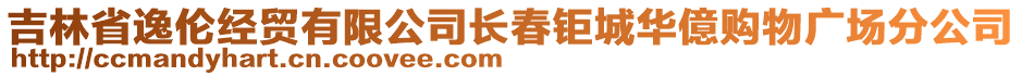 吉林省逸倫經(jīng)貿(mào)有限公司長春鉅城華億購物廣場分公司