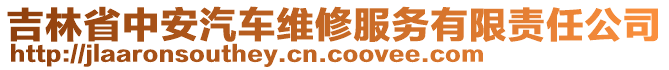 吉林省中安汽車維修服務(wù)有限責(zé)任公司