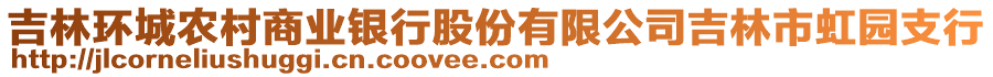 吉林環(huán)城農(nóng)村商業(yè)銀行股份有限公司吉林市虹園支行