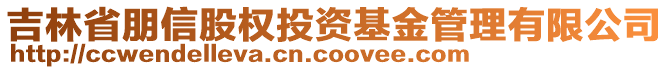 吉林省朋信股權(quán)投資基金管理有限公司