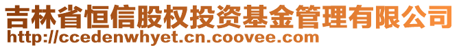 吉林省恒信股權(quán)投資基金管理有限公司