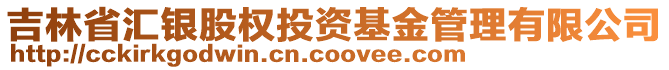 吉林省匯銀股權投資基金管理有限公司