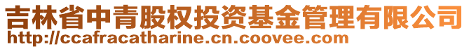 吉林省中青股權(quán)投資基金管理有限公司