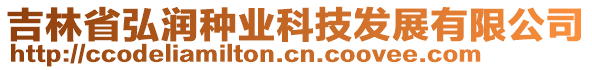 吉林省弘潤種業(yè)科技發(fā)展有限公司