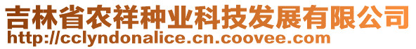 吉林省農(nóng)祥種業(yè)科技發(fā)展有限公司