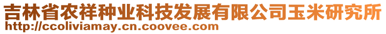 吉林省農(nóng)祥種業(yè)科技發(fā)展有限公司玉米研究所