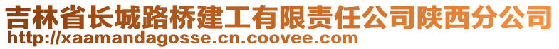 吉林省長城路橋建工有限責任公司陜西分公司