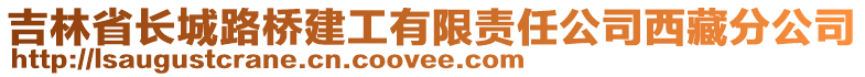 吉林省長城路橋建工有限責任公司西藏分公司