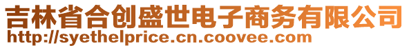 吉林省合創(chuàng)盛世電子商務(wù)有限公司