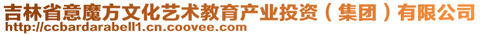 吉林省意魔方文化藝術教育產業(yè)投資（集團）有限公司