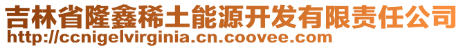 吉林省隆鑫稀土能源開(kāi)發(fā)有限責(zé)任公司