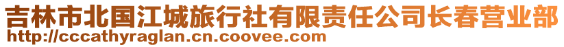 吉林市北國江城旅行社有限責任公司長春營業(yè)部