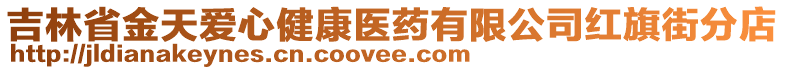 吉林省金天愛心健康醫(yī)藥有限公司紅旗街分店