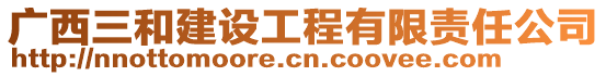 廣西三和建設(shè)工程有限責任公司