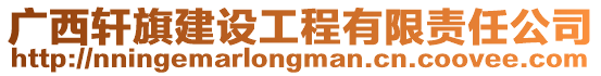 廣西軒旗建設工程有限責任公司