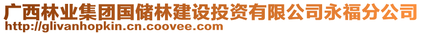 廣西林業(yè)集團國儲林建設(shè)投資有限公司永福分公司