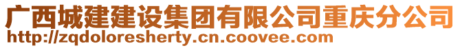 廣西城建建設(shè)集團(tuán)有限公司重慶分公司