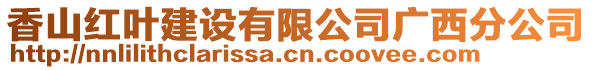 香山紅葉建設有限公司廣西分公司