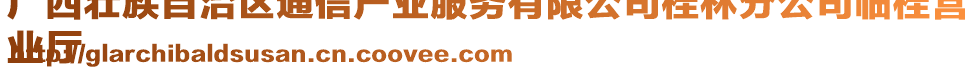 廣西壯族自治區(qū)通信產(chǎn)業(yè)服務(wù)有限公司桂林分公司臨桂營
業(yè)廳