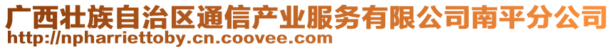 廣西壯族自治區(qū)通信產(chǎn)業(yè)服務(wù)有限公司南平分公司