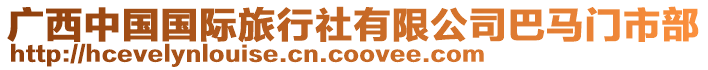 廣西中國(guó)國(guó)際旅行社有限公司巴馬門市部